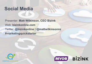 Social Media
Presenter: Matt Wilkinson, CEO Bizink
Web: bizinkonline.com
Twitter: @bizinkonline | @mattwilkinsonnz
#marketingquickstarter
 