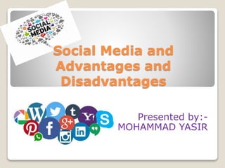 Social Media and
Advantages and
Disadvantages
Presented by:-
MOHAMMAD YASIR
 