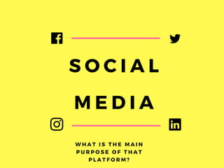 SOCIAL
MEDIA
WHAT IS THE MAIN
PURPOSE OF THAT
PLATFORM?
 