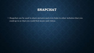 SNAPCHAT
• Snapchat can be used to share pictures and even links to other websites that you
could go to so that you could find music and videos.
