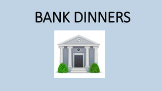 BANK DINNERS
 