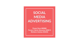 SOCIAL
MEDIA
ADVERTISING
Pavan Dora 860980
Favaro Fabris Giacomo 849615
Wohlers Andrea 854452
 