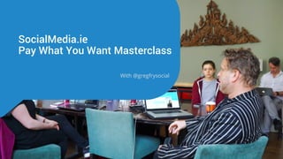 SocialMedia.ie
Pay What You Want Masterclass
With @gregfrysocial
 
