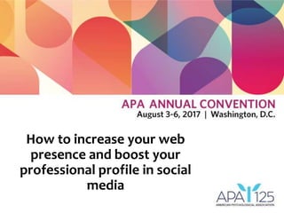 How to increase your web
presence and boost your
professional profile in social
media
 