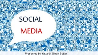 SOCIAL
MEDIA
Presented by Yattanjit Singh Buttar
 