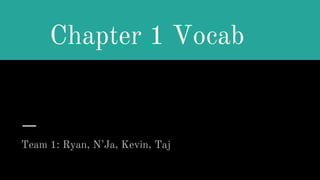 Chapter 1 Vocab
Team 1: Ryan, N’Ja, Kevin, Taj
 
