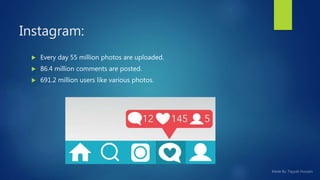  Every day 55 million photos are uploaded.
 86.4 million comments are posted.
 691.2 million users like various photos.
Instagram:
 