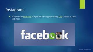 Instagram:
 Acquired by Facebook in April 2012 for approximately US$1 billion in cash
and stock.
 