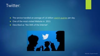 Twitter:
 The service handled an average of 1.6 billion search queries per day.
 One of the most-visited Website in 2013.
 Described as "the SMS of the Internet“.
 