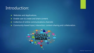 Introduction:
 Websites and Applications.
 Enable user to create and share content.
 Collective of online communications channels
 Community-based input, interaction, content-sharing and collaboration.
 