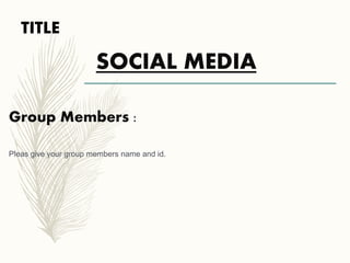 TITLE
SOCIAL MEDIA
Group Members :
Pleas give your group members name and id.
 