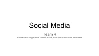 Social Media
Team 4
Austin Hudson, Maggie Hisick, Thomas Jackson, Addie Kittle, Kendal Miller, Kevin Weiss
 