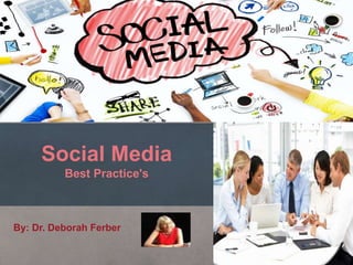 Social Media
Best Practice's
By: Dr. Deborah Ferber
 
