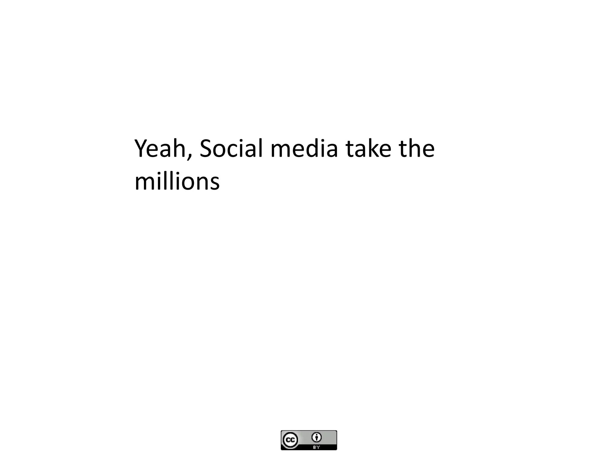 Yeah, Social media take the
millions
 
