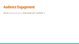 Audience Engagement
Go to www.kahoot.it and enter pin number :)
 