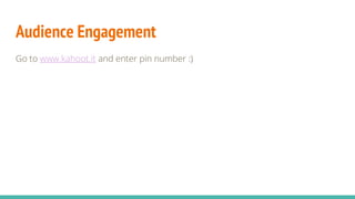 Audience Engagement
Go to www.kahoot.it and enter pin number :)
 