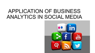 APPLICATION OF BUSINESS
ANALYTICS IN SOCIAL MEDIA
 