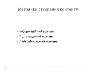 Методики створення контенту
 Інформаційний контент
 Підтримуючий контент
 Лайкозбираючий контент
 