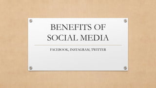 BENEFITS OF
SOCIAL MEDIA
FACEBOOK, INSTAGRAM, TWITTER
 