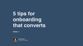 5 tips for 

onboarding

that converts
Swipe
Mal Sanders

@malcolm_sanders
 
