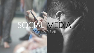 SOCIAL MEDIA
GOOD OR EVIL
 