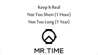Keep It Real
Not Too Short (1 Hour)
Not Too Long (1 Year)
 