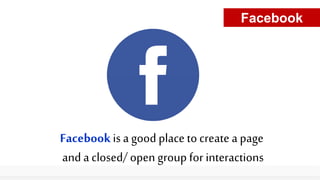 Facebookis a good place to create a page
and a closed/ open group for interactions
Facebook
 
