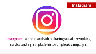 Instagram - a photo and video-sharing social networking
service and a great platform to run photo campaigns
Instagram
 