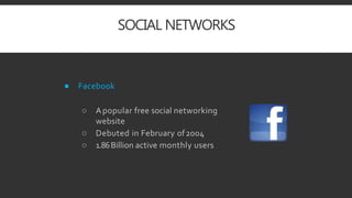 SOCIAL NETWORKS
● Facebook
○ Apopular free social networking
website
○ Debuted in February of2004
○ 1.86Billion active monthly users
 