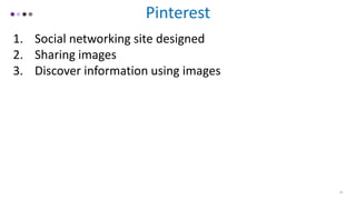 Pinterest
1. Social networking site designed
2. Sharing images
3. Discover information using images
16
 