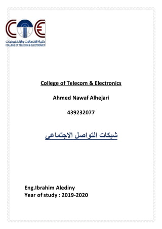 College of Telecom & Electronics
Ahmed Nawaf Alhejari
439232077
‫االجتماعي‬ ‫التواصل‬ ‫شبكات‬
Eng.Ibrahim Alediny
Year of study : 2019-2020
 
