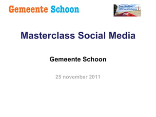 Masterclass Social Media

      Gemeente Schoon

       25 november 2011
 