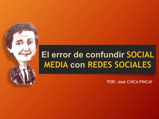El error de confundir SOCIAL
MEDIA con REDES SOCIALES
POR: José CHICA PINCAY
 