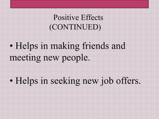 • Helps in making friends and
meeting new people.
• Helps in seeking new job offers.
Positive Effects
(CONTINUED)
 