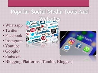 • Whatsapp
• Twitter
• Facebook
• Instagram
• Youtube
• Google+
• Pinterest
• Blogging Platforms [Tumblr, Blogger]
 