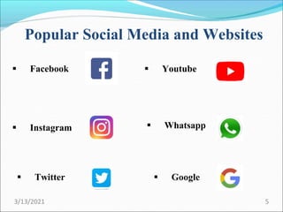 Popular Social Media and Websites
 Facebook  Youtube
 Instagram  Whatsapp
 Google
 Twitter
3/13/2021 5
 