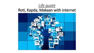 Life quote
Roti, Kapda, Makaan with internet
 