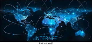 INTERNET
A Virtual world
 