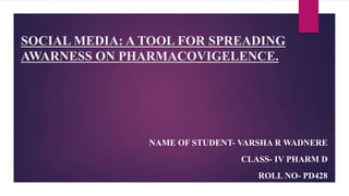 SOCIAL MEDIA: A TOOL FOR SPREADING
AWARNESS ON PHARMACOVIGELENCE.
NAME OF STUDENT- VARSHA R WADNERE
CLASS- IV PHARM D
ROLL NO- PD428
 