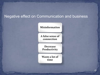 Misinformation
A false sense of
connection
Decrease
Productivity
Waste a lot of
time
16
Negative effect on Communication and business
 