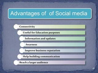 Connectivity
Useful for Education purposes
Information and updates
Awarness
Improve business reputation
Help building communication
Reach a larger audience
18
Advantages of of Social media
 