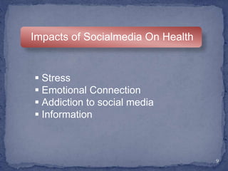 9
Impacts of Socialmedia On Health
 Stress
 Emotional Connection
 Addiction to social media
 Information
 
