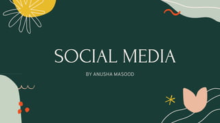 SOCIAL MEDIA
BY ANUSHA MASOOD
 