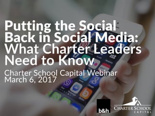 Charter School Capital Webinar
March 6, 2017
Putting the Social
Back in Social Media:
What Charter Leaders
Need to Know
 