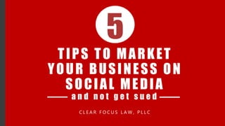 TIPS TO MARKET
YOUR BUSINESS ON
SOCIAL MEDIA
a n d n o t g e t s u e d
C L E A R F O C U S L A W , P L L C
5
 