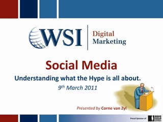 Social Media Understanding what the Hype is all about. 9th March 2011 Presented by Corne van Zyl 
