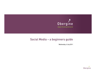 Social Media – a beginners guide
                     Wednesday, 6 July 2011
 