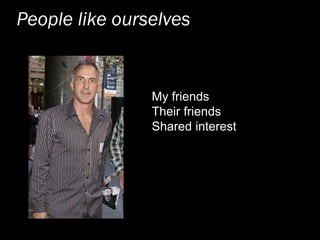 People like ourselves
My friends
Their friends
Shared interest
 