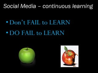 Social Media – continuous learning
•Don’t FAIL to LEARN
•DO FAIL to LEARN
 