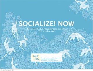 SOCIALIZE! NOW
                            Social Media für Jugendorganisationen:
                                       Teil 2, Advanced




Monday, February 27, 12
 
